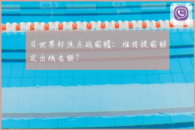 日世界杯焦点战前瞻:谁将提前锁定出线名额?
